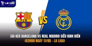 Soi kèo Barcelona vs Real Madrid siêu kinh điển (02h00 ngày 11/05 – La Liga) 12 Soi kèo Barcelona vs Real Madrid siêu kinh điển (02h00 ngày 11/05 – La Liga)