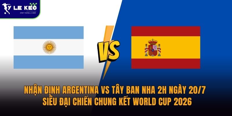Nhận định Argentina vs Tây Ban Nha 2h ngày 20/7 - Siêu đại chiến chung kết World Cup 2026 19 nhan-dinh-argentina-vs-tay-ban-nha-2h-ngay-20-7-sieu-dai-chien-chung-ket-world-cup-2026