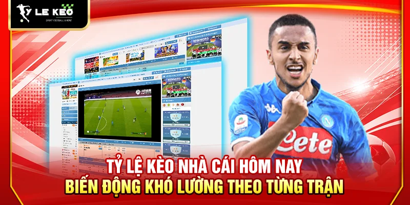Tỷ lệ kèo nhà cái hôm nay biến động khó lường theo từng trận